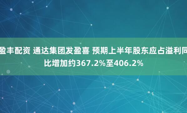 盈丰配资 通达集团发盈喜 预期上半年股东应占溢利同比增加约367.2%至406.2%