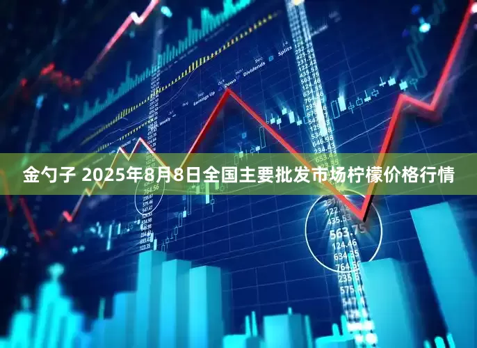金勺子 2025年8月8日全国主要批发市场柠檬价格行情