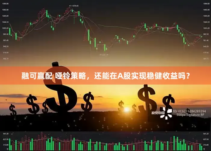 融可赢配 哑铃策略，还能在A股实现稳健收益吗？