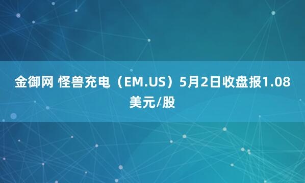 金御网 怪兽充电（EM.US）5月2日收盘报1.08美元/股