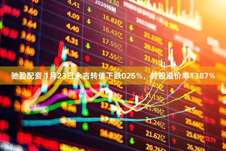 驰盈配资 1月23日永吉转债下跌025%，转股溢价率1387%