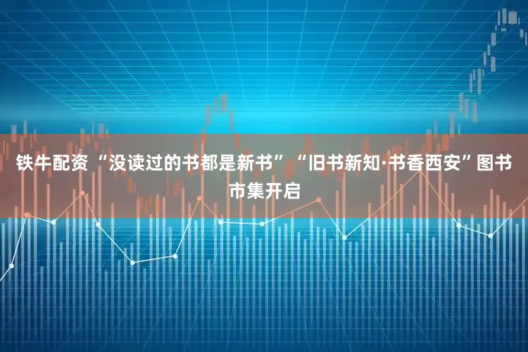 铁牛配资 “没读过的书都是新书” “旧书新知·书香西安”图书市集开启