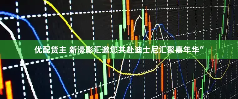 优配货主 新濠影汇邀您共赴迪士尼汇聚嘉年华”
